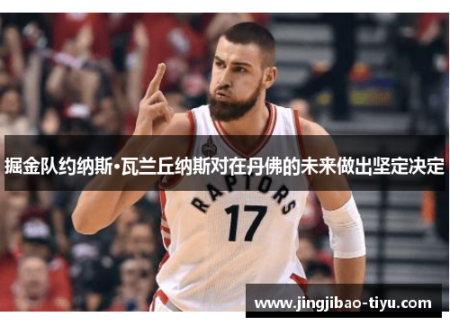 掘金队约纳斯·瓦兰丘纳斯对在丹佛的未来做出坚定决定